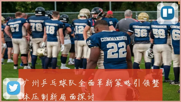 广州乒乓球队全面革新策略引领整体压制新局面探讨