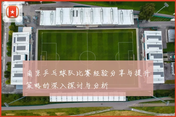 南京乒乓球队比赛经验分享与提升策略的深入探讨与分析